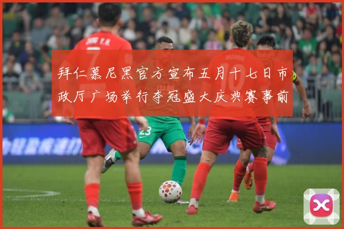 拜仁慕尼黑官方宣布五月十七日市政厅广场举行夺冠盛大庆典赛事前瞻：最新赛事动态与深度分析