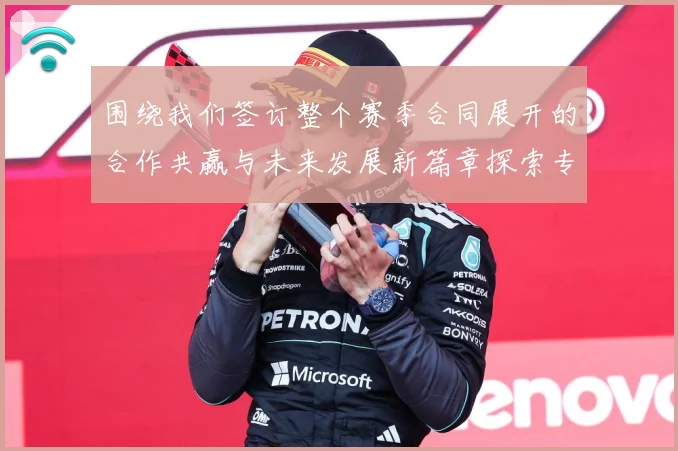 围绕我们签订整个赛季合同展开的合作共赢与未来发展新篇章探索专题观察：最新赛事动态与深度分析