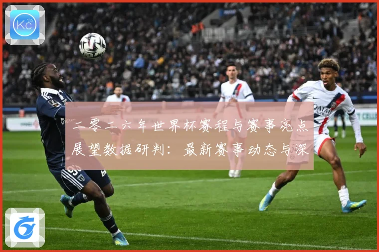 二零二六年世界杯赛程与赛事亮点展望数据研判：最新赛事动态与深度分析