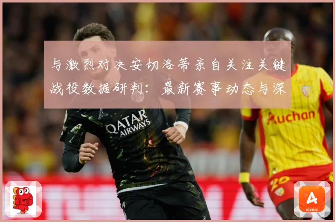 与激烈对决安切洛蒂亲自关注关键战役数据研判：最新赛事动态与深度分析