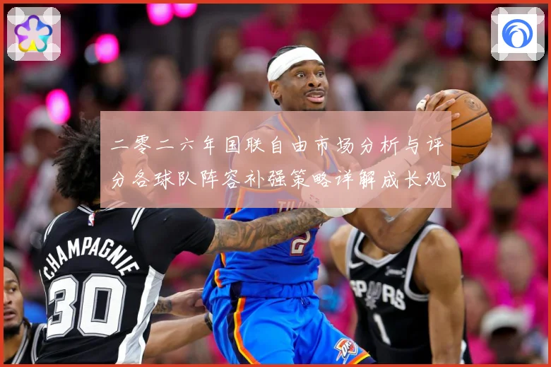 二零二六年国联自由市场分析与评分各球队阵容补强策略详解成长观察：最新赛事动态与深度分析