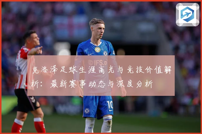 克洛泽足球生涯高光与竞技价值解析：最新赛事动态与深度分析