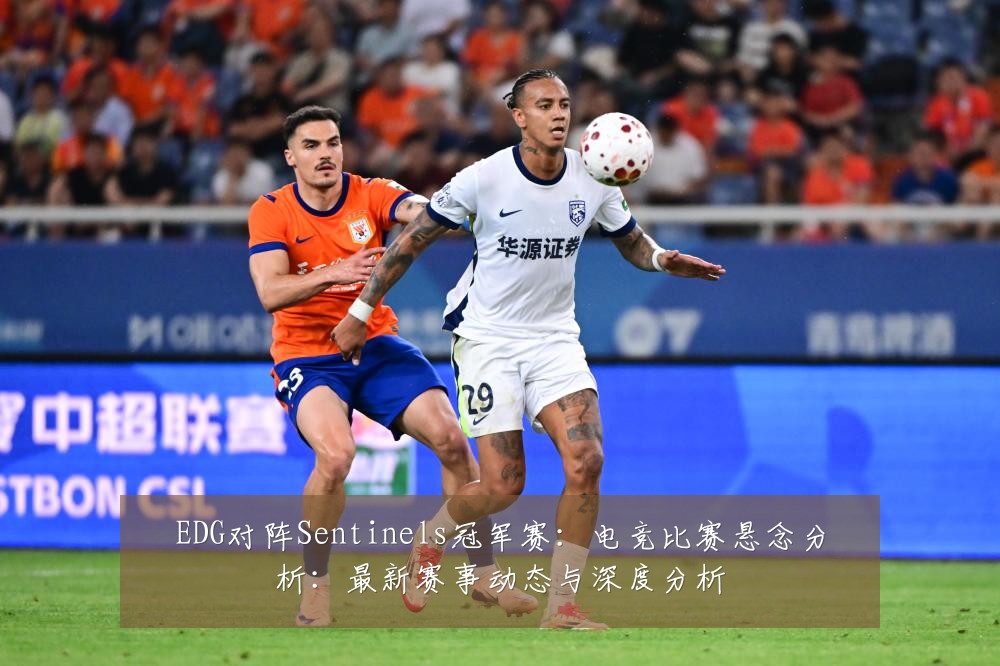 EDG对阵Sentinels冠军赛:电竞比赛悬念分析:最新赛事动态与深度分析