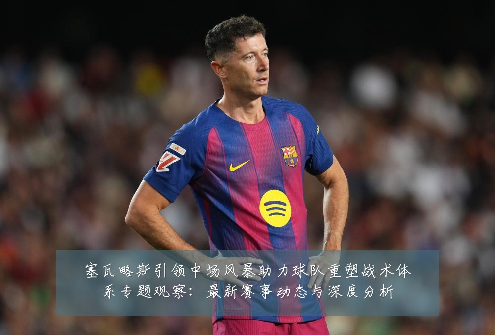 塞瓦略斯引领中场风暴助力球队重塑战术体系专题观察:最新赛事动态与深度分析